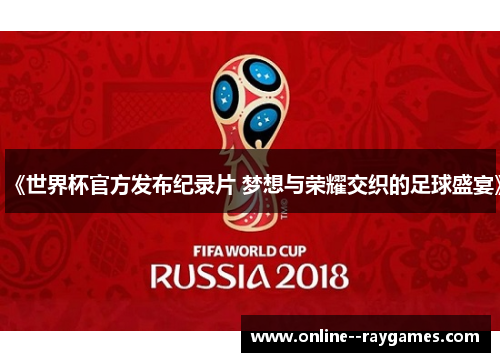 《世界杯官方发布纪录片 梦想与荣耀交织的足球盛宴》 《世界杯官方发布纪录片 梦想与荣耀交织的足球盛宴》