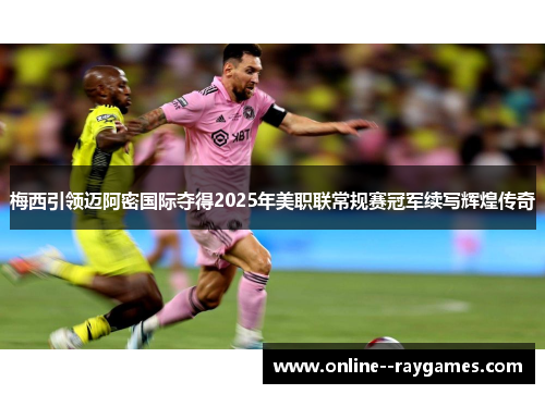 梅西引领迈阿密国际夺得2025年美职联常规赛冠军续写辉煌传奇 梅西引领迈阿密国际夺得2025年美职联常规赛冠军续写辉煌传奇