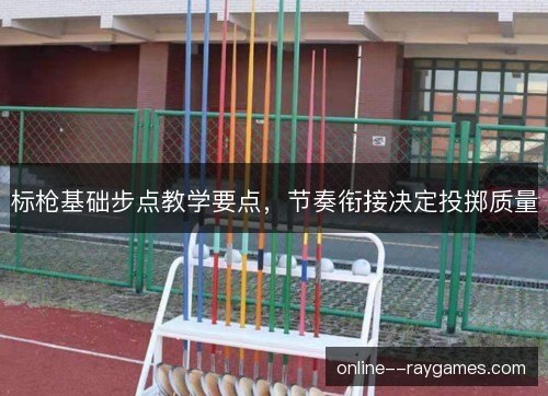 标枪基础步点教学要点，节奏衔接决定投掷质量